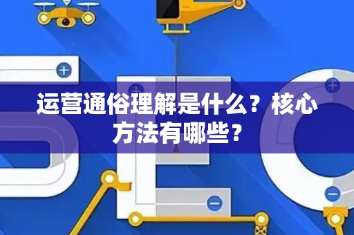 运营通俗理解是什么？核心方法有哪些？