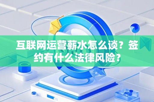 互联网运营薪水怎么谈？签约有什么法律风险？